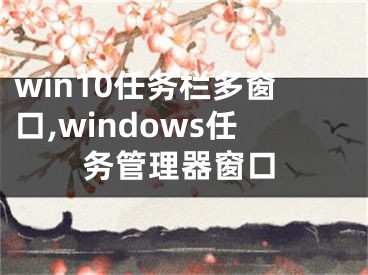 win10任務欄多窗口,windows任務管理器窗口