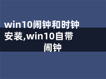 win10鬧鐘和時鐘安裝,win10自帶鬧鐘