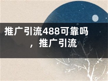 推廣引流488可靠嗎，推廣引流