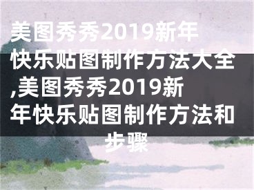 美圖秀秀2019新年快樂貼圖制作方法大全,美圖秀秀2019新年快樂貼圖制作方法和步驟