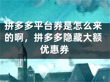 拼多多平臺(tái)券是怎么來的啊，拼多多隱藏大額優(yōu)惠券