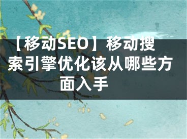 【移動SEO】移動搜索引擎優(yōu)化該從哪些方面入手 