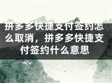 拼多多快捷支付簽約怎么取消，拼多多快捷支付簽約什么意思