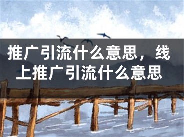 推廣引流什么意思，線上推廣引流什么意思