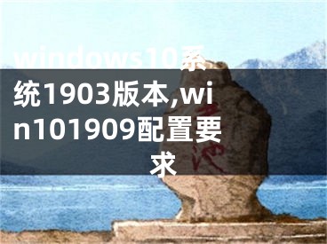 windows10系統(tǒng)1903版本,win101909配置要求