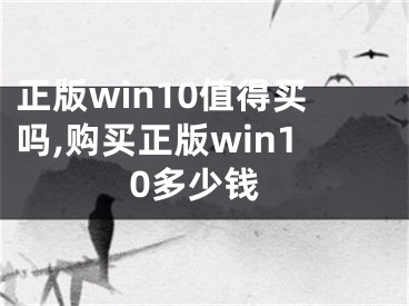 正版win10值得買嗎,購(gòu)買正版win10多少錢