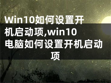 Win10如何設置開機啟動項,win10電腦如何設置開機啟動項