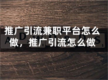 推廣引流兼職平臺怎么做，推廣引流怎么做