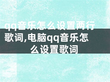 qq音樂(lè)怎么設(shè)置兩行歌詞,電腦qq音樂(lè)怎么設(shè)置歌詞