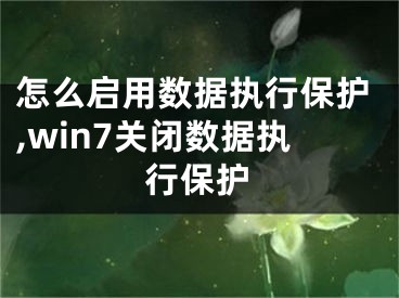 怎么啟用數(shù)據(jù)執(zhí)行保護,win7關(guān)閉數(shù)據(jù)執(zhí)行保護