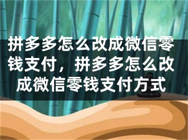 拼多多怎么改成微信零錢支付，拼多多怎么改成微信零錢支付方式