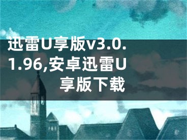 迅雷U享版v3.0.1.96,安卓迅雷U享版下載