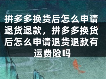 拼多多換貨后怎么申請(qǐng)退貨退款，拼多多換貨后怎么申請(qǐng)退貨退款有運(yùn)費(fèi)險(xiǎn)嗎