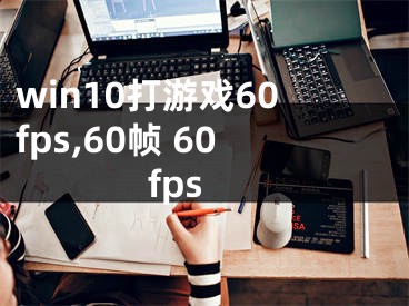 win10打游戲60fps,60幀 60fps