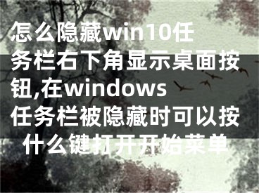 怎么隱藏win10任務(wù)欄右下角顯示桌面按鈕,在windows任務(wù)欄被隱藏時(shí)可以按什么鍵打開(kāi)開(kāi)始菜單