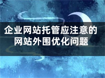 企業(yè)網(wǎng)站托管應注意的網(wǎng)站外圍優(yōu)化問題