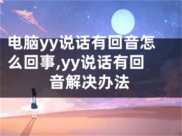 電腦yy說話有回音怎么回事,yy說話有回音解決辦法