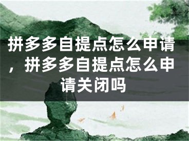 拼多多自提點(diǎn)怎么申請，拼多多自提點(diǎn)怎么申請關(guān)閉嗎