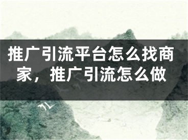 推廣引流平臺(tái)怎么找商家，推廣引流怎么做