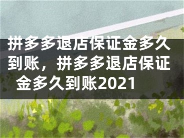 拼多多退店保證金多久到賬，拼多多退店保證金多久到賬2021