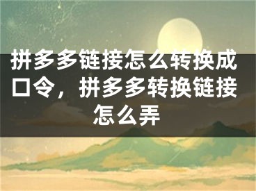 拼多多鏈接怎么轉(zhuǎn)換成口令，拼多多轉(zhuǎn)換鏈接怎么弄