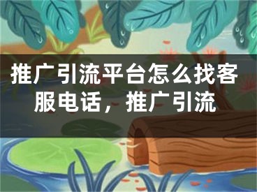 推廣引流平臺怎么找客服電話，推廣引流