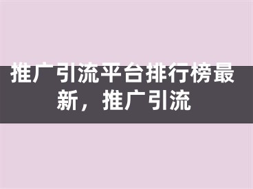 推廣引流平臺排行榜最新，推廣引流