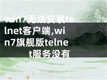 win7無法安裝telnet客戶端,win7旗艦版telnet服務沒有