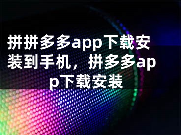 拼拼多多app下載安裝到手機，拼多多app下載安裝