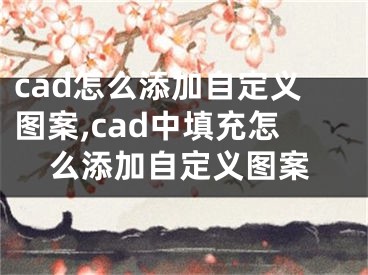 cad怎么添加自定義圖案,cad中填充怎么添加自定義圖案