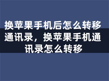 換蘋果手機(jī)后怎么轉(zhuǎn)移通訊錄，換蘋果手機(jī)通訊錄怎么轉(zhuǎn)移