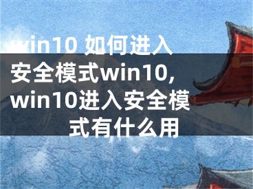 win10 如何進入安全模式win10,win10進入安全模式有什么用