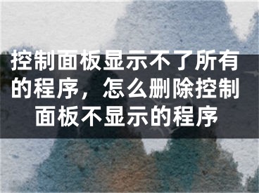 控制面板顯示不了所有的程序，怎么刪除控制面板不顯示的程序