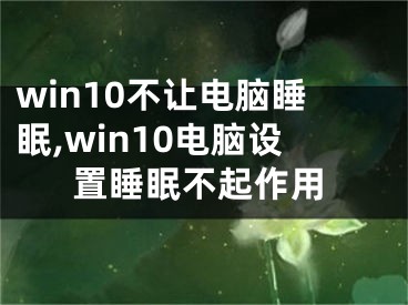 win10不讓電腦睡眠,win10電腦設(shè)置睡眠不起作用