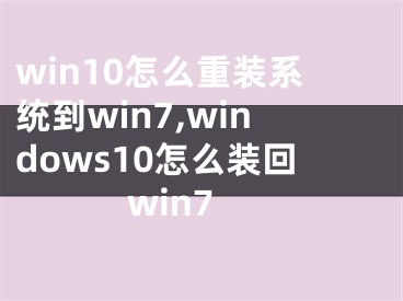 win10怎么重裝系統(tǒng)到win7,windows10怎么裝回win7