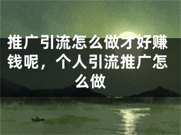 推廣引流怎么做才好賺錢呢，個人引流推廣怎么做