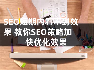 SEO短期內(nèi)看不到效果 教你SEO策略加快優(yōu)化效果