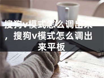 搜狗v模式怎么調(diào)出來，搜狗v模式怎么調(diào)出來平板