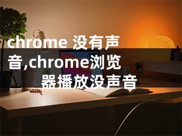 chrome 沒有聲音,chrome瀏覽器播放沒聲音