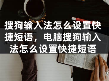 搜狗輸入法怎么設(shè)置快捷短語(yǔ)，電腦搜狗輸入法怎么設(shè)置快捷短語(yǔ)