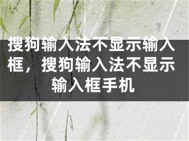 搜狗輸入法不顯示輸入框，搜狗輸入法不顯示輸入框手機