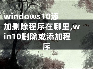 windows10添加刪除程序在哪里,win10刪除或添加程序