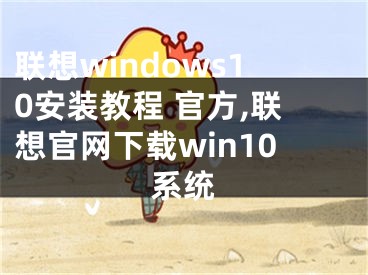 聯(lián)想windows10安裝教程 官方,聯(lián)想官網(wǎng)下載win10系統(tǒng)