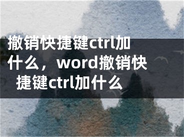 撤銷快捷鍵ctrl加什么，word撤銷快捷鍵ctrl加什么