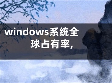 windows系統(tǒng)全球占有率,