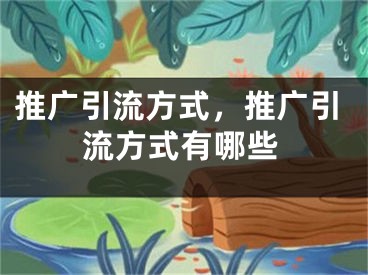 推廣引流方式，推廣引流方式有哪些