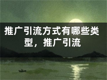 推廣引流方式有哪些類型，推廣引流