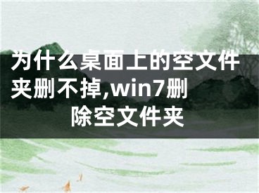 為什么桌面上的空文件夾刪不掉,win7刪除空文件夾