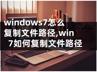 windows7怎么復制文件路徑,win7如何復制文件路徑