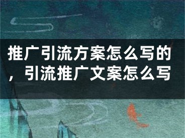 推廣引流方案怎么寫的，引流推廣文案怎么寫